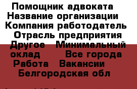 Помощник адвоката › Название организации ­ Компания-работодатель › Отрасль предприятия ­ Другое › Минимальный оклад ­ 1 - Все города Работа » Вакансии   . Белгородская обл.